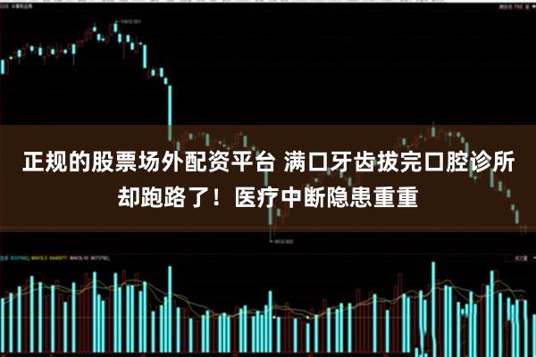正规的股票场外配资平台 满口牙齿拔完口腔诊所却跑路了！医疗中断隐患重重