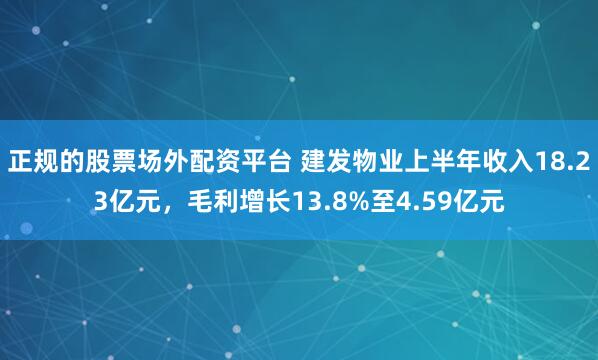 正规的股票场外配资平台 建发物业上半年收入18.23亿元，毛利增长13.8%至4.59亿元