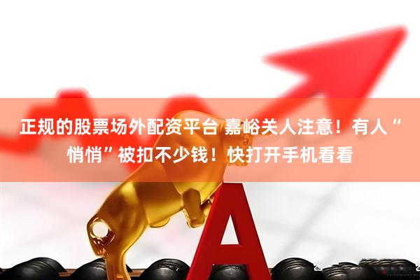 正规的股票场外配资平台 嘉峪关人注意！有人“悄悄”被扣不少钱！快打开手机看看